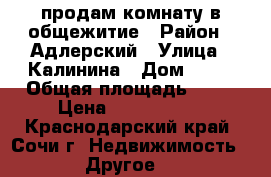 продам комнату в общежитие › Район ­ Адлерский › Улица ­ Калинина › Дом ­ 38 › Общая площадь ­ 18 › Цена ­ 1 500 000 - Краснодарский край, Сочи г. Недвижимость » Другое   